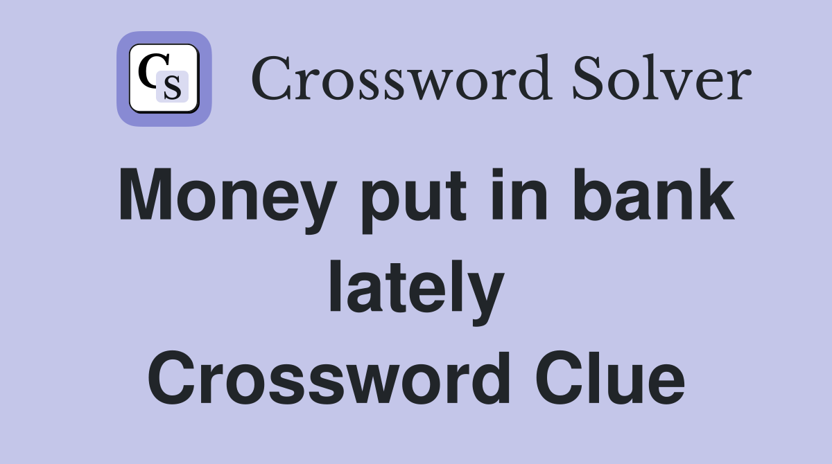Money put in bank lately Crossword Clue Answers Crossword Solver